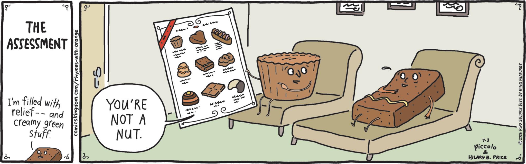 Irish cuisine OCR: g THE ASSESSMENT g I'm filled with relief-- and creamy green Stuff. comicskingdom.com/rhymes-with-orange YOU'RE NOT A NUT. MLUS' 53. wen 343 nee ??? V 7-3 piccolo & HILARY B. PRICE ?? 2026 RWO STUDIOS DIST. BY KING FEATURES g THE ASSESSMENT g I'm filled with relief-- and creamy green Stuff . comicskingdom.com/rhymes-with-orange YOU'RE NOT A NUT . MLUS ' 53 . wen 343 nee ??? V 7-3 piccolo & HILARY B. PRICE ?? 2026 RWO STUDIOS DIST . BY KING FEATURES