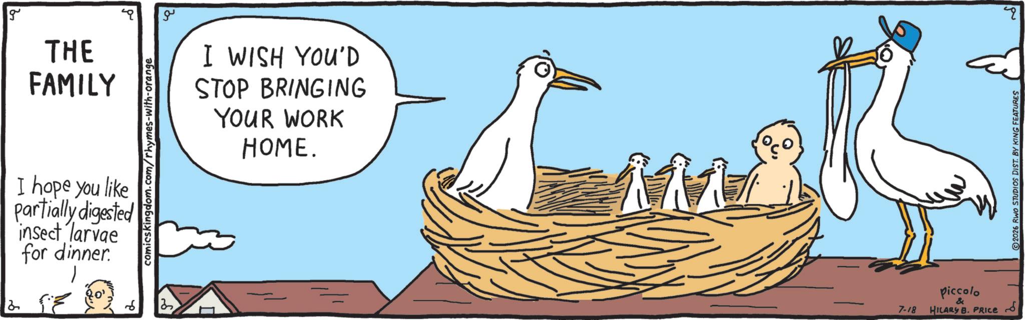 Animation OCR: g THE FAMILY comics kingdom.com/rhymes-with-orange I hope you like Partially digested insect larvae for dinner ??? I WISH YOU'D STOP BRINGING YOUR WORK HOME. 111 piccolo & 7-18 HILARY B. PRICE 2026 RWO STUDIOS DIST. BY KING FEATURES 4 g THE FAMILY comics kingdom.com/rhymes-with-orange I hope you like Partially digested insect larvae for dinner ??? I WISH YOU'D STOP BRINGING YOUR WORK HOME . 111 piccolo & 7-18 HILARY B. PRICE 2026 RWO STUDIOS DIST . BY KING FEATURES 4