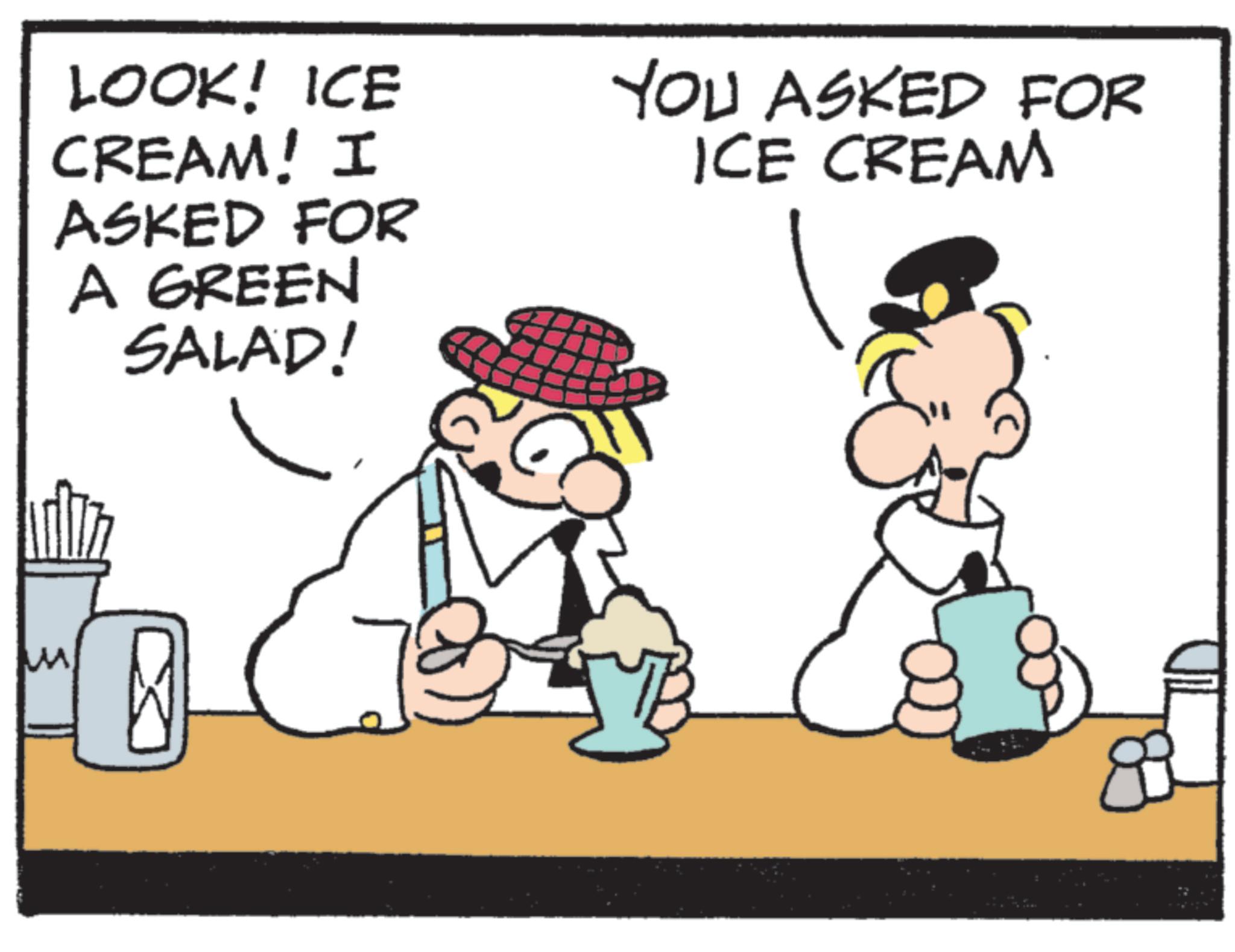 Happiness OCR: LOOK! ICE CREAM! I ASKED FOR A GREEN SALAD! YOU ASKED FOR ICE CREAM LOOK ! ICE CREAM ! I ASKED FOR A GREEN SALAD ! YOU ASKED FOR ICE CREAM