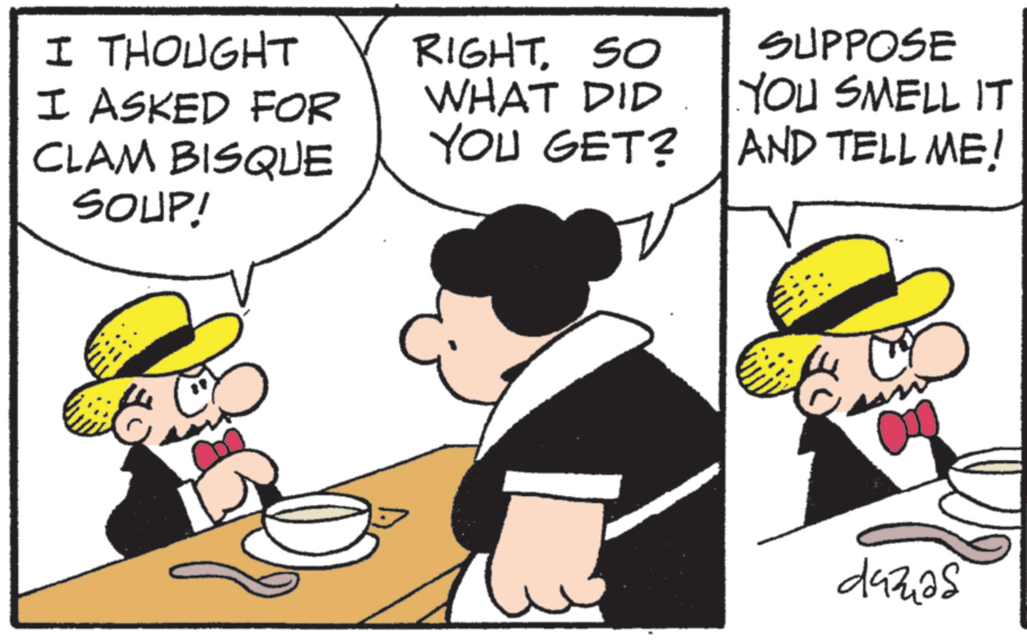 Animation OCR: I THOUGHT I ASKED FOR CLAM BISQUE SOUP! RIGHT. SO WHAT DID YOU GET? SUPPOSE YOU SMELL IT AND TELL ME! dazas I THOUGHT I ASKED FOR CLAM BISQUE SOUP ! RIGHT . SO WHAT DID YOU GET ? SUPPOSE YOU SMELL IT AND TELL ME ! dazas