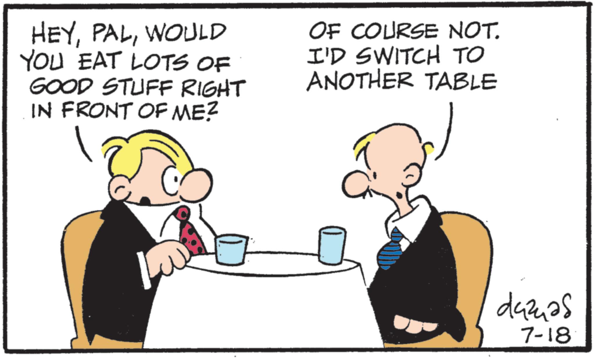 Animation OCR: HEYWOULD YOU EAT LOTS OF GOOD STUFF RIGHT IN FRONT OF ME? OF COURSE NOT. I'D SWITCH TO ANOTHER TABLE dazuas 7-18 HEYWOULD YOU EAT LOTS OF GOOD STUFF RIGHT IN FRONT OF ME ? OF COURSE NOT . I'D SWITCH TO ANOTHER TABLE dazuas 7-18