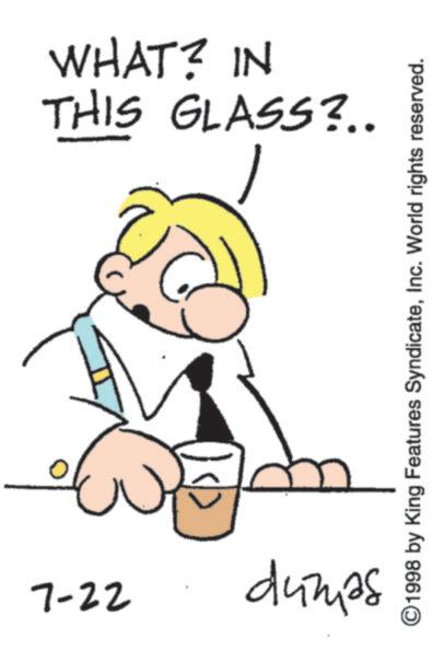 Fiction OCR: 7-22 THIS GLASS?.. WHAT? IN dumas ??? ©1998 by King Features SyndicateInc. World rights reserved. 7-22 THIS GLASS ? .. WHAT ? IN dumas ??? © 1998 by King Features SyndicateInc. World rights reserved .