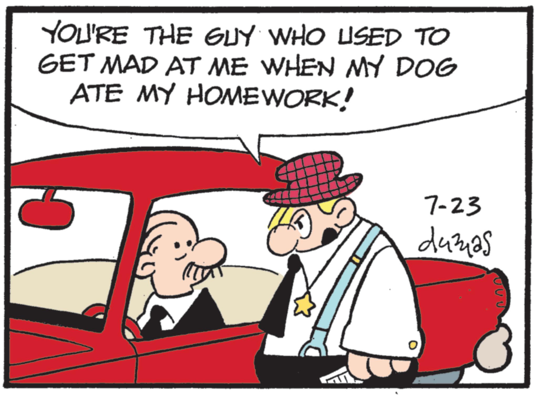 Animated cartoon OCR: YOU'RE THE GUY WHO USED TO GET MAD AT ME WHEN MY DOG ATE MY HOMEWORK! 7-23 dumas YOU'RE THE GUY WHO USED TO GET MAD AT ME WHEN MY DOG ATE MY HOMEWORK ! 7-23 dumas