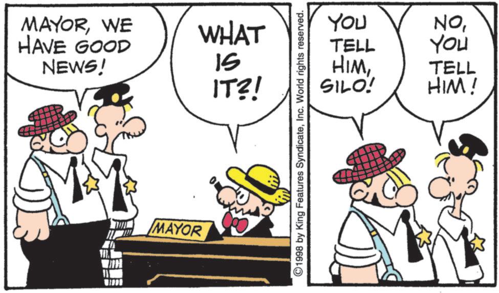 Costume Hat OCR: MAYORWE HAVE GOOD NEWS! MAYOR WHAT SI IT?! ©1998 by King Features SyndicateInc. World rights reserved. YOU 'ON TELL You HIMSILO! TELL HIM! MAYORWE HAVE GOOD NEWS ! MAYOR WHAT SI IT ?! © 1998 by King Features SyndicateInc. World rights reserved . YOU ' ON TELL You HIMSILO ! TELL HIM !