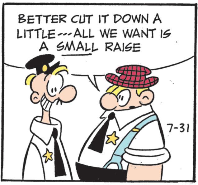 Comics OCR: BETTER CUT IT DOWN A LITTLE-ALL WE WANT IS A SMALL RAISE ? 7-31 BETTER CUT IT DOWN A LITTLE - ALL WE WANT IS A SMALL RAISE ? 7-31