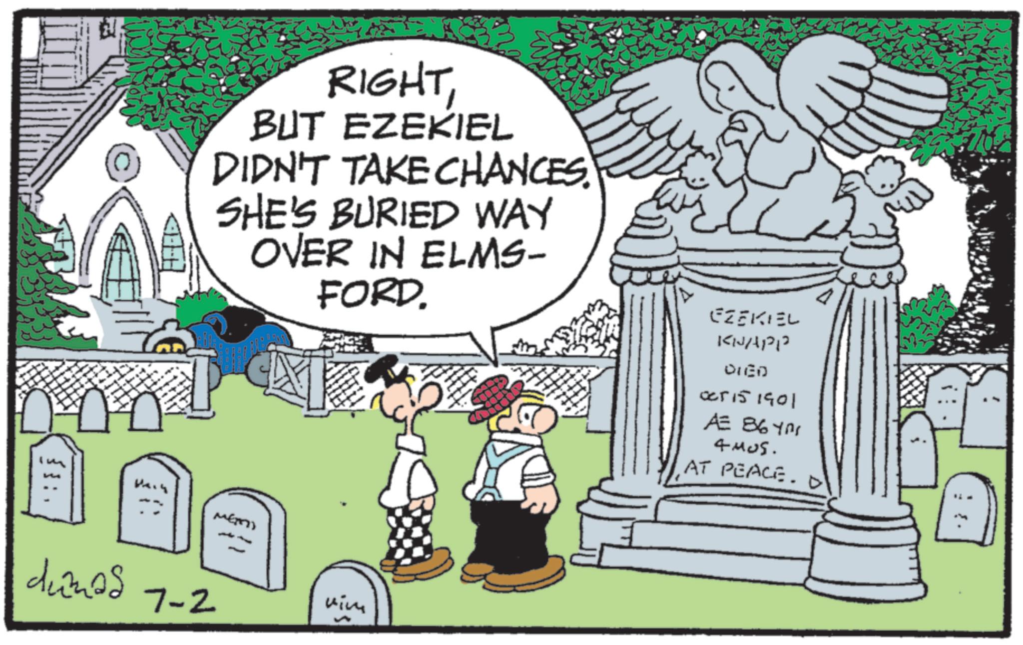 OCR: {{: RIGHTBUT EZEKIEL DIDN'T TAKE CHANCES. SHE'S BURIED WAY OVER IN ELMS- FORD. MEN dunos 7-2 viv L ????? EZEKIEL KNAPP DIED 005151901 AZ 8647 4405. AT PEACE. D { { : RIGHTBUT EZEKIEL DIDN'T TAKE CHANCES . SHE'S BURIED WAY OVER IN ELMS- FORD . MEN dunos 7-2 viv L ????? EZEKIEL KNAPP DIED 005151901 AZ 8647 4405 . AT PEACE . D
