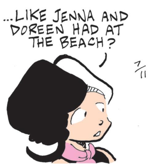 Fiction OCR: ...LIKE JENNA AND DOREEN HAD AT THE BEACH? 11 ... LIKE JENNA AND DOREEN HAD AT THE BEACH ? 11