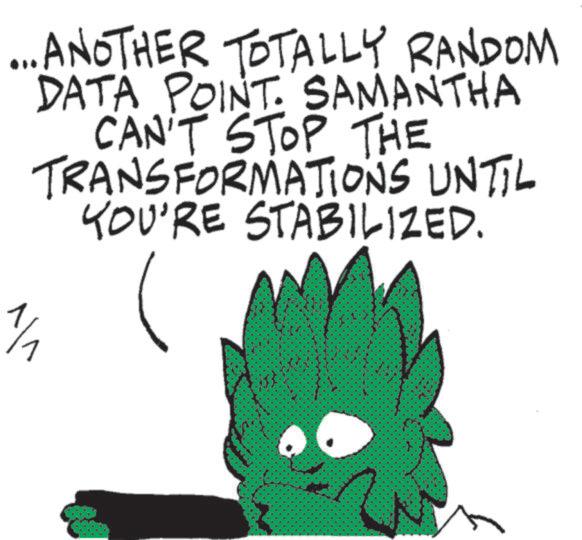 OCR: ... ANOTHER TOTALLY RANDOM DATA POINT. SAMANTHA CAN'T STOP THE 1/1 TRANSFORMATIONS UNTIL YOU'RE STABILIZED. ... ANOTHER TOTALLY RANDOM DATA POINT . SAMANTHA CAN'T STOP THE 1/1 TRANSFORMATIONS UNTIL YOU'RE STABILIZED .