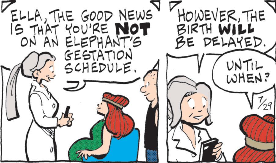 Line art OCR: ELLATHE GOOD NEWS IS THAT YOU'RE NOT ON AN ELEPHANT'S GESTATION SCHEDULE. HOWEVERTHE BIRTH WILL BE DELAYED. UNTIL WHEN? 7/29 ELLATHE GOOD NEWS IS THAT YOU'RE NOT ON AN ELEPHANT'S GESTATION SCHEDULE . HOWEVERTHE BIRTH WILL BE DELAYED . UNTIL WHEN ? 7/29