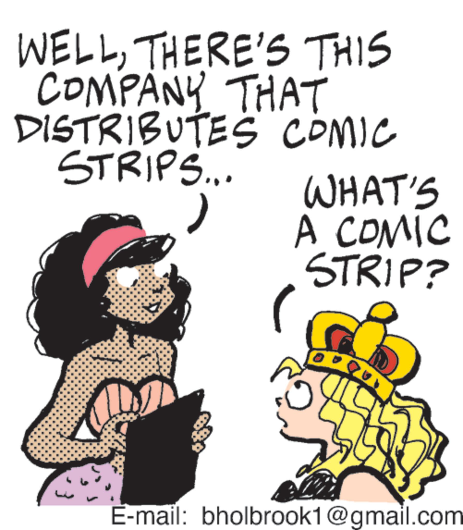 Graphics OCR: WELLTHERE'S THIS COMPANY THAT DISTRIBUTES COMIC STRIPS... WHAT'S A COMIC STRIP? E-mail: bholbrook1@gmail.com WELLTHERE'S THIS COMPANY THAT DISTRIBUTES COMIC STRIPS ... WHAT'S A COMIC STRIP ? E - mail : bholbrook1@gmail.com