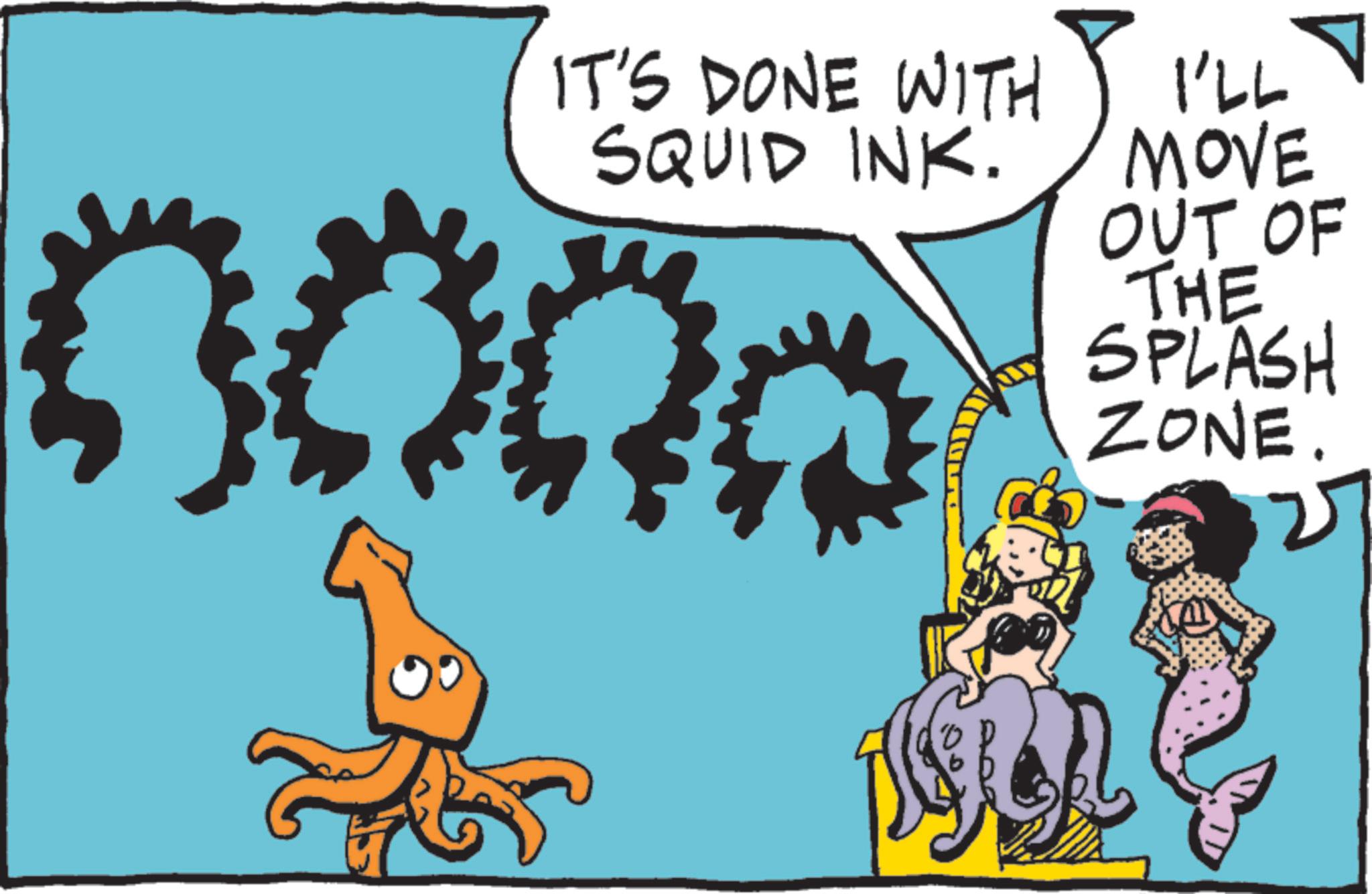 Animated cartoon OCR: IT'S DONE WITH SQUID INK. 500a I'LL MOVE OUT OF THE SPLASH ZONE. IT'S DONE WITH SQUID INK . 500a I'LL MOVE OUT OF THE SPLASH ZONE .