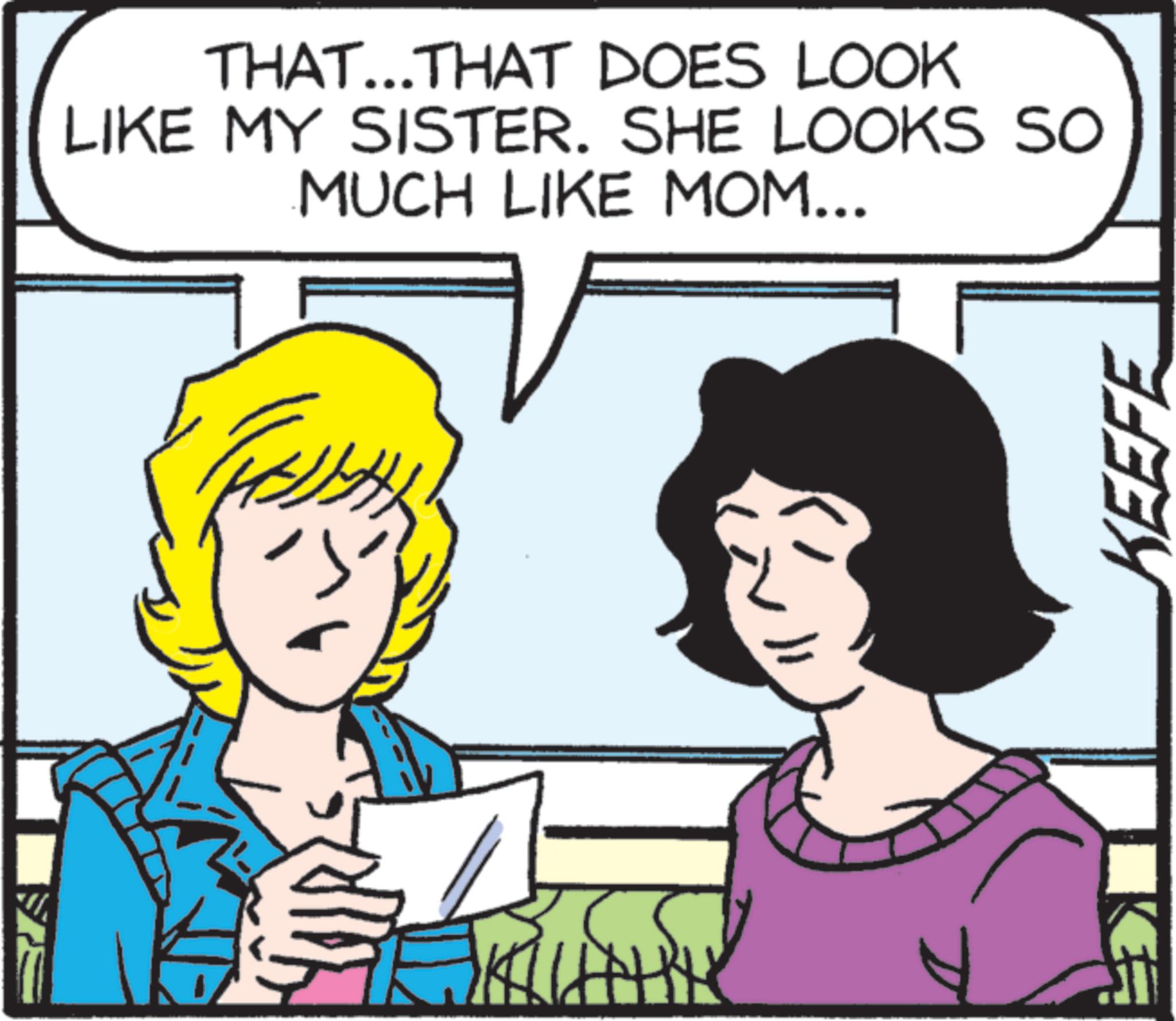 Pleased OCR: THAT...THAT DOES LOOK LIKE MY SISTER. SHE LOOKS SO MUCH LIKE MOM... KEEFE E THAT ... THAT DOES LOOK LIKE MY SISTER . SHE LOOKS SO MUCH LIKE MOM ... KEEFE E