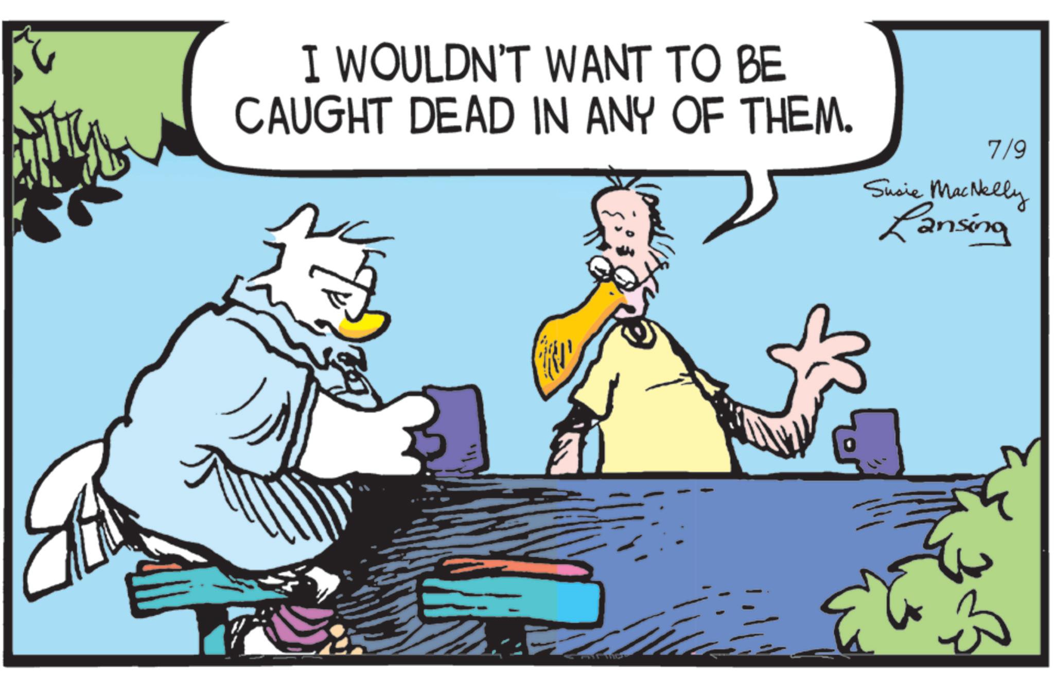Animated cartoon OCR: I WOULDN'T WANT TO BE CAUGHT DEAD IN ANY OF THEM. 7/9 Susie MacNelly Lansing I WOULDN'T WANT TO BE CAUGHT DEAD IN ANY OF THEM . 7/9 Susie MacNelly Lansing