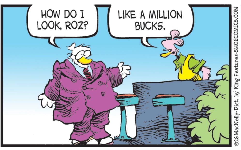 Comics OCR: HOW DO I LOOKROZ? LIKE A MILLION BUCKS. © 26 MacNelly-Dist. by King Features-SHOECOMICS.COM HOW DO I LOOKROZ ? LIKE A MILLION BUCKS . © 26 MacNelly - Dist . by King Features-SHOECOMICS.COM