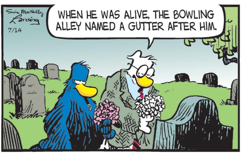 Comic book OCR: 2 a Fitz Susie MacNelly Lansing 7/14 WHEN HE WAS ALIVETHE BOWLING ALLEY NAMED A GUTTER AFTER HIM. 2 a Fitz Susie MacNelly Lansing 7/14 WHEN HE WAS ALIVETHE BOWLING ALLEY NAMED A GUTTER AFTER HIM .