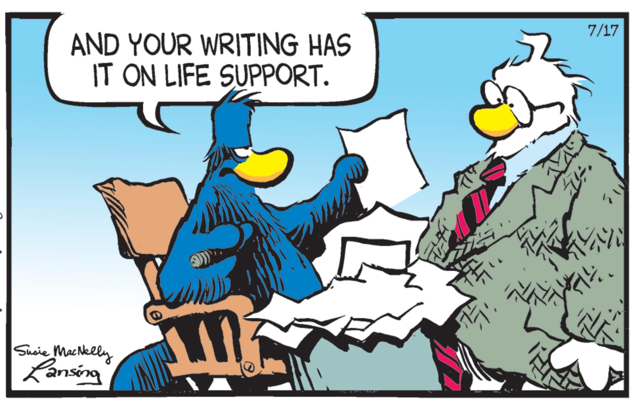 Fictional character OCR: AND YOUR WRITING HAS IT ON LIFE SUPPORT. Susie MacNelly Lansing 7/17 AND YOUR WRITING HAS IT ON LIFE SUPPORT . Susie MacNelly Lansing 7/17