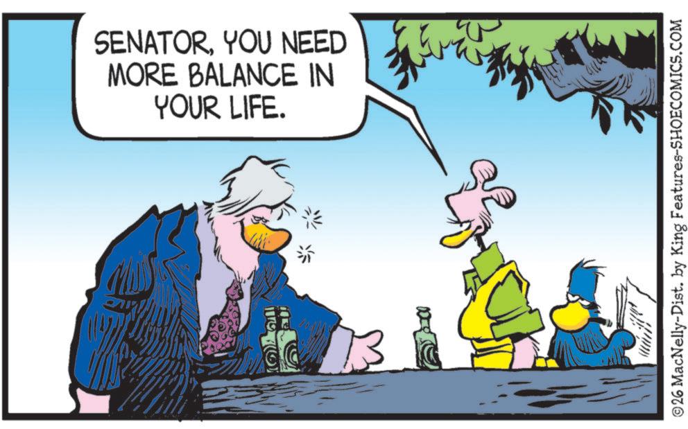 Graphics OCR: (?? SENATORYOU NEED MORE BALANCE IN YOUR LIFE. ©26 MacNelly-Dist. by King Features-SHOECOMICS.COM ( ?? SENATORYOU NEED MORE BALANCE IN YOUR LIFE . © 26 MacNelly - Dist . by King Features-SHOECOMICS.COM