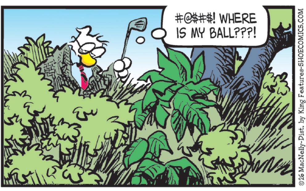 Fictional character OCR: #@$#$! WHERE IS MY BALL???! WNH ©26 MacNelly-Dist. by King Features-SHOECOMICS.COM # @ $ # $ ! WHERE IS MY BALL ??? ! WNH © 26 MacNelly - Dist . by King Features-SHOECOMICS.COM