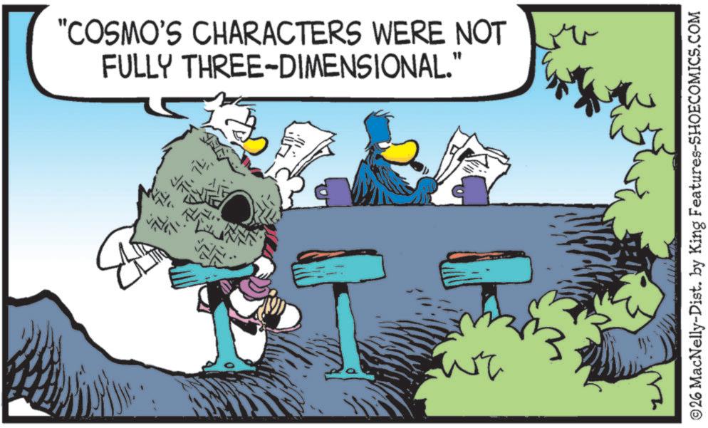 Graphics OCR: "COSMO'S CHARACTERS WERE NOT FULLY THREE-DIMENSIONAL." ©26 MacNelly-Dist. by King Features-SHOECOMICS.COM " COSMO'S CHARACTERS WERE NOT FULLY THREE - DIMENSIONAL . " © 26 MacNelly - Dist . by King Features-SHOECOMICS.COM
