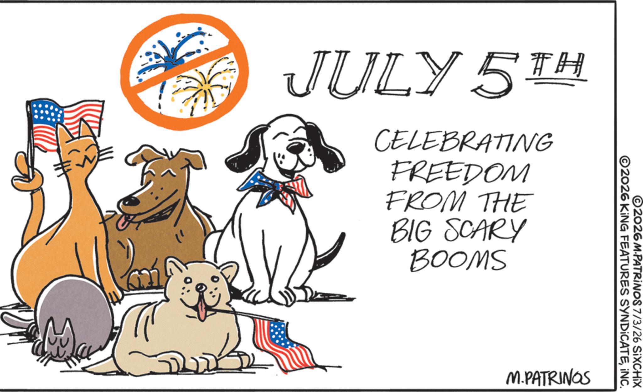 Flag OCR: JULY 5TH CELEBRATING FREEDOM FROM THE BIG SCARY BOOMS ©2026 KING FEATURES SYNDICATEINC. ©2026 M.PATRINOS 7/3/26 SixCHIX M.PATRINGS JULY 5TH CELEBRATING FREEDOM FROM THE BIG SCARY BOOMS © 2026 KING FEATURES SYNDICATEINC . © 2026 M.PATRINOS 7/3/26 SixCHIX M.PATRINGS