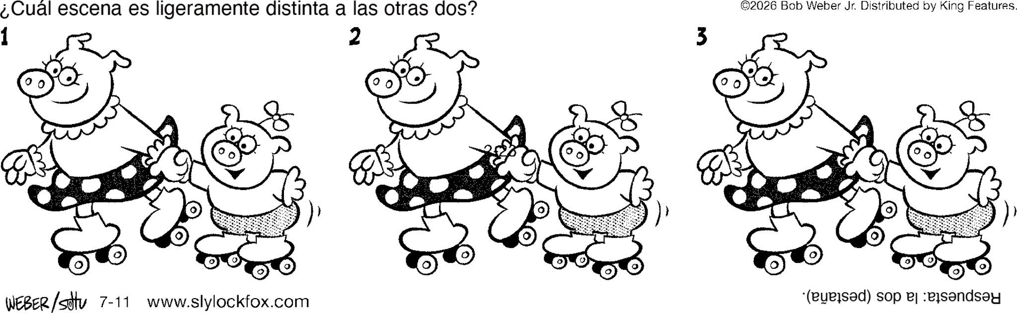 Coloring book OCR: ¿Cuál escena es ligeramente distinta a las otras dos? 1 2 3 WEBER/sottu 7-11 www.slylockfox.com ©2026 Bob Weber Jr. Distributed by King Features. (d) so ¿ Cuál escena es ligeramente distinta a las otras dos ? 1 2 3 WEBER / sottu 7-11 www.slylockfox.com © 2026 Bob Weber Jr. Distributed by King Features . ( d ) so