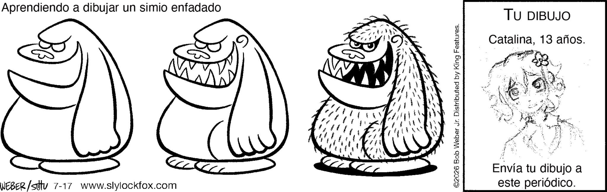 Sketch OCR: Aprendiendo a dibujar un simio enfadado WEBER/settu 7-17 www.slylockfox.com ©2026 Bob Weber Jr. Distributed by King Features. TU DIBUJO Catalina13 años. Envía tu dibujo a este periódico. Aprendiendo a dibujar un simio enfadado WEBER / settu 7-17 www.slylockfox.com © 2026 Bob Weber Jr. Distributed by King Features . TU DIBUJO Catalina13 años . Envía tu dibujo a este periódico .