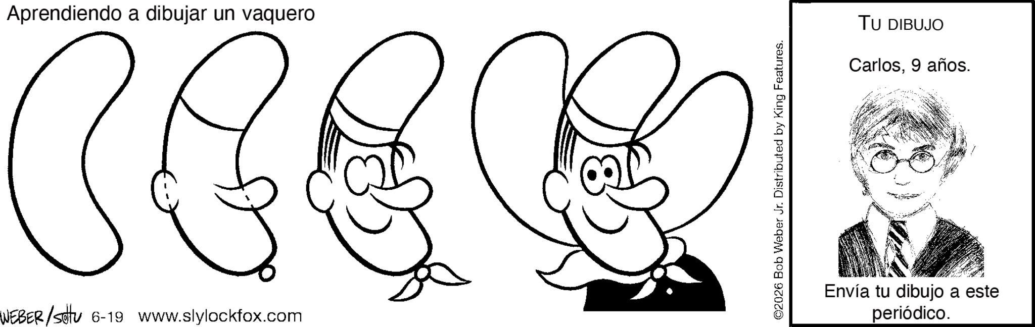 Graphics OCR: Aprendiendo a dibujar un vaquero WEBER/sottu 6-19 www.slylockfox.com ©2026 Bob Weber Jr. Distributed by King Features. TU DIBUJO Carlos9 años. Envía tu dibujo a este periódico. Aprendiendo a dibujar un vaquero WEBER / sottu 6-19 www.slylockfox.com © 2026 Bob Weber Jr. Distributed by King Features . TU DIBUJO Carlos9 años . Envía tu dibujo a este periódico .