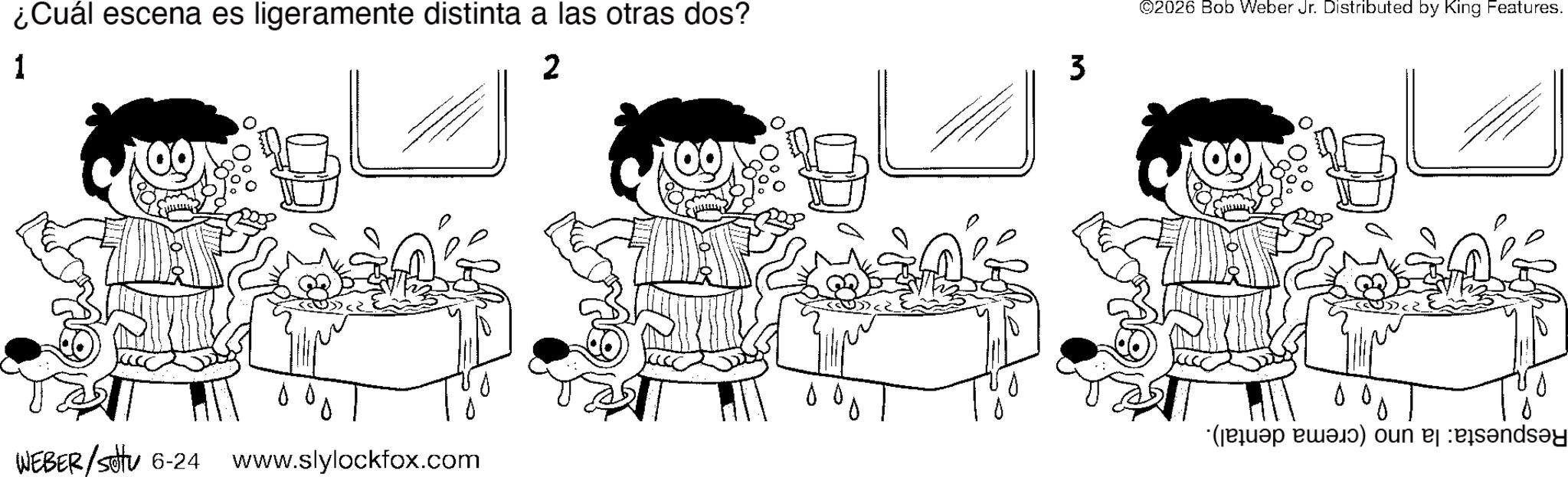 Happiness OCR: ¿Cuál escena es ligeramente distinta a las otras dos? 1 2 WEBER/stu 6-24 00 www.slylockfox.com ? 3 ©2026 Bob Weber Jr. Distributed by King Features. 00 ? ( b) un bands ¿ Cuál escena es ligeramente distinta a las otras dos ? 1 2 WEBER / stu 6-24 00 www.slylockfox.com ? 3 © 2026 Bob Weber Jr. Distributed by King Features . 00 ? ( b ) un bands
