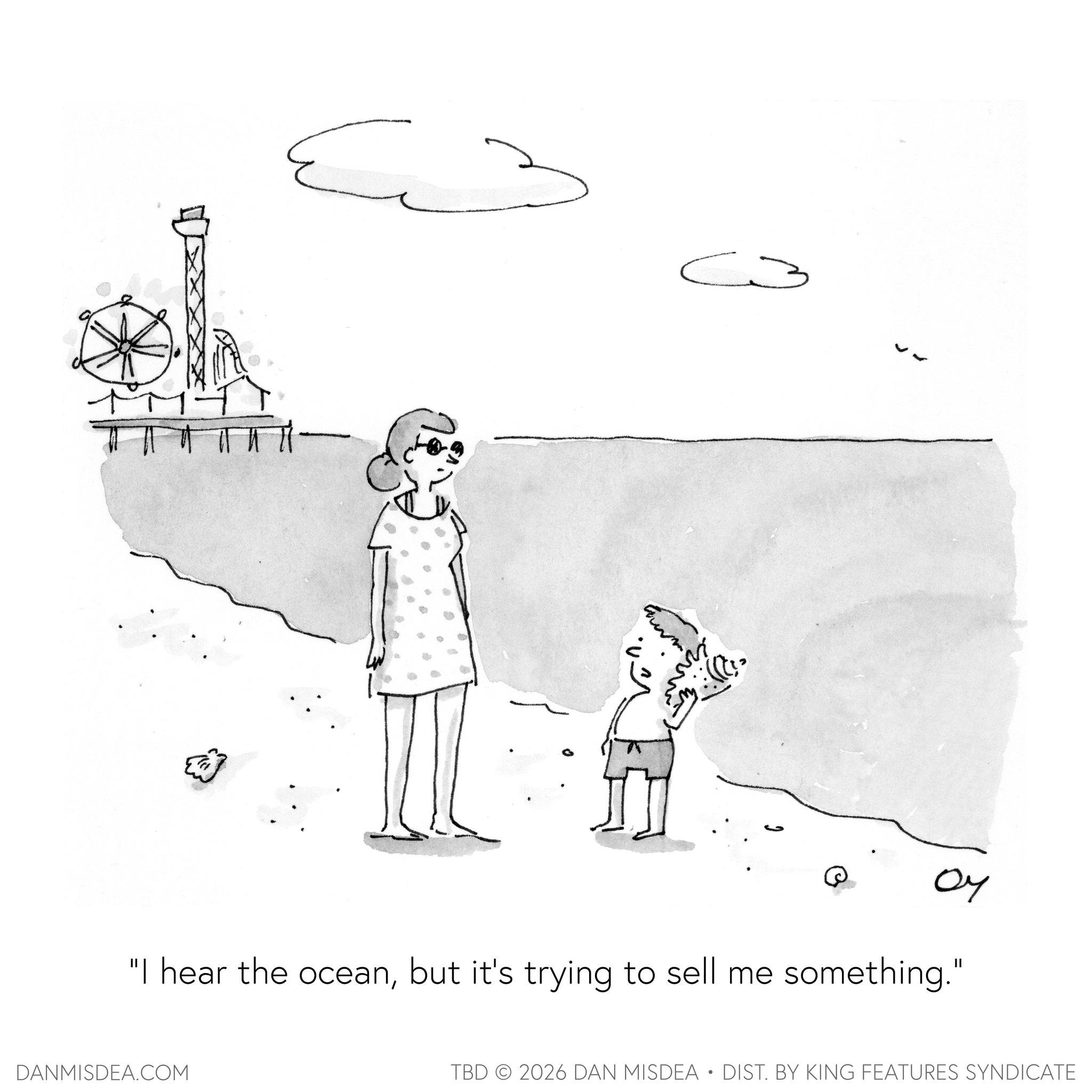Child OCR: C3 ?? "I hear the oceanbut it's trying to sell me something." DANMISDEA.COM TBD 2026 DAN MISDEA • DIST. BY KING FEATURES SYNDICATE C3 ?? " I hear the oceanbut it's trying to sell me something . " DANMISDEA.COM TBD 2026 DAN MISDEA • DIST . BY KING FEATURES SYNDICATE