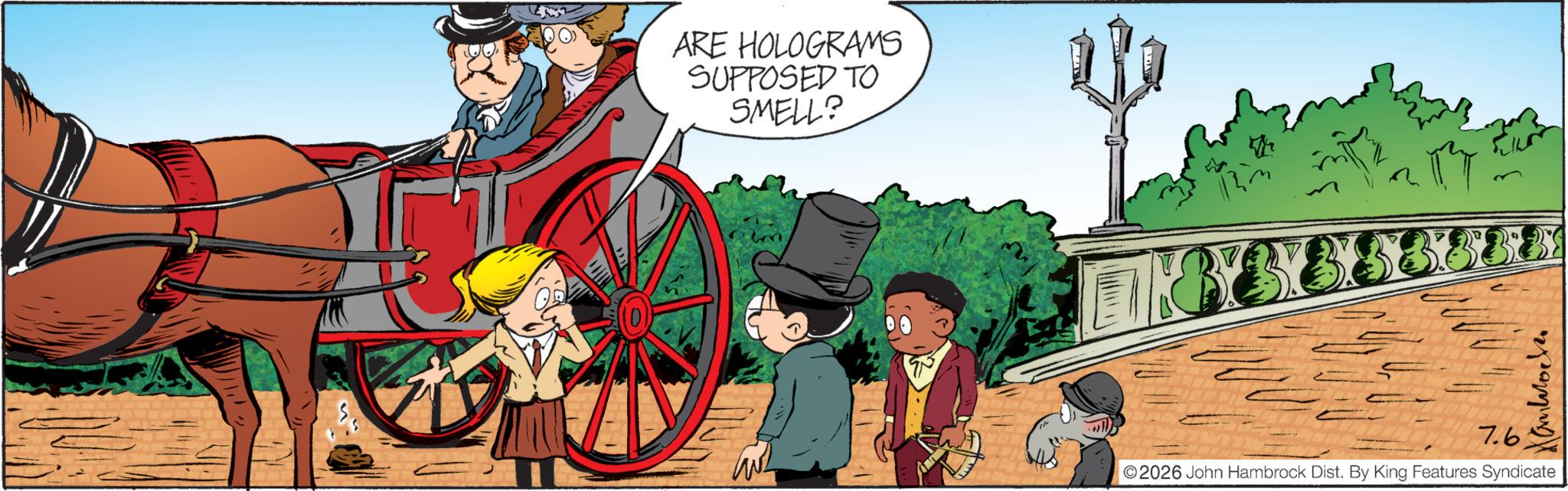 Publication OCR: ARE HOLOGRAMS SUPPOSED TO SMELL? ??????? 7.6 2026 John Hambrock Dist. By King Features Syndicate ARE HOLOGRAMS SUPPOSED TO SMELL ? ??????? 7.6 2026 John Hambrock Dist . By King Features Syndicate