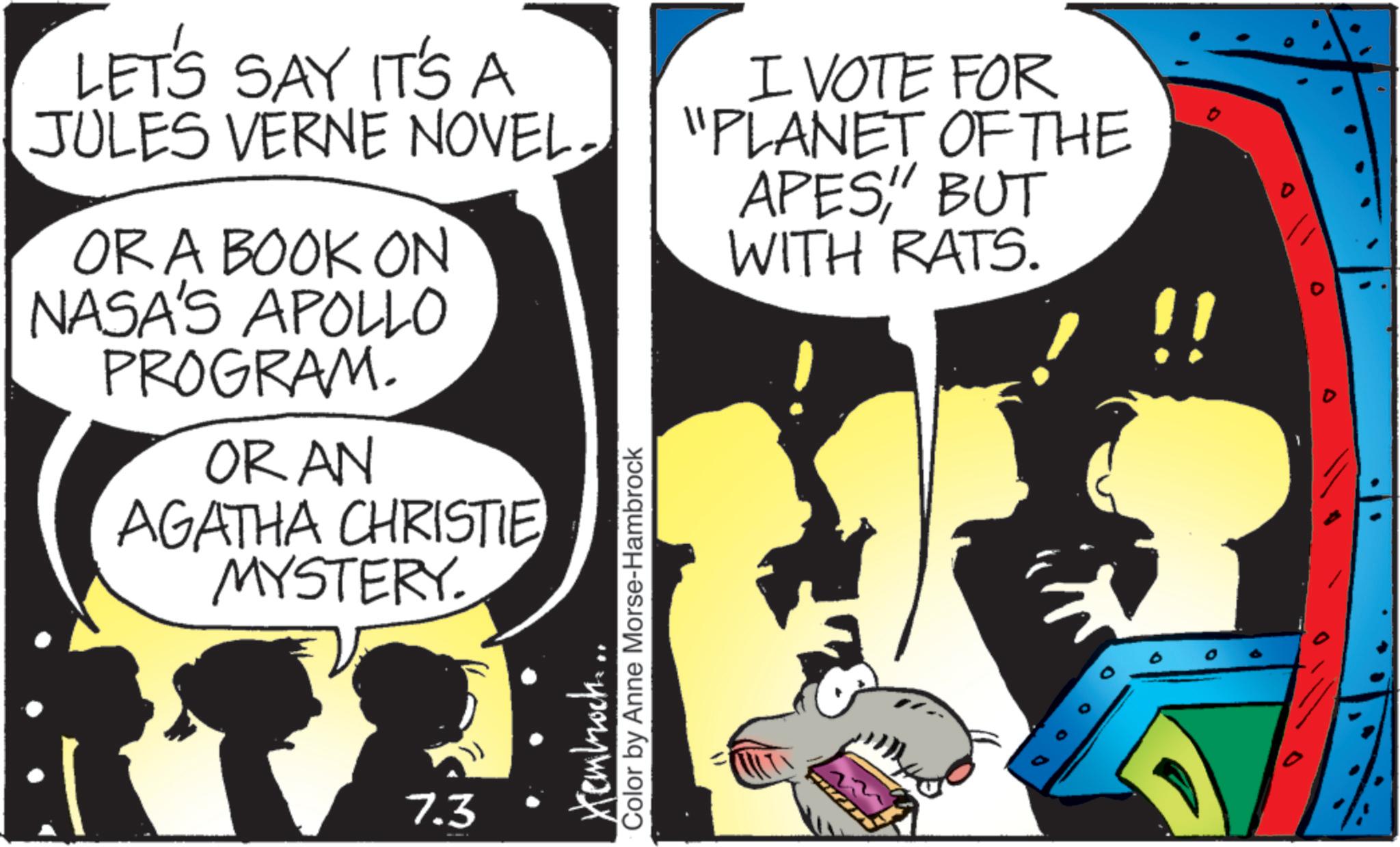 Animated cartoon OCR: LET'S SAY IT'S A JULES VERNE NOVEL- OR A BOOK ON NASA'S APOLLO PROGRAM. ORAN AGATHA CHRISTIE MYSTERY. 7.3 I VOTE FOR "PLANET OF THE APES" BUT Xembrock.. Color by Anne Morse-Hambrock WITH RATS. D !! 0 . LET'S SAY IT'S A JULES VERNE NOVEL- OR A BOOK ON NASA'S APOLLO PROGRAM . ORAN AGATHA CHRISTIE MYSTERY . 7.3 I VOTE FOR " PLANET OF THE APES" BUT Xembrock .. Color by Anne Morse - Hambrock WITH RATS . D !! 0 .