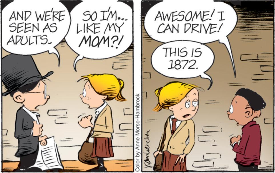 Child OCR: AND WE'RE SEEN AS ADULTS. SO I'M... LIKE MY MOM?! AWESOME! I CAN DRIVE! Color by Anne Morse-Hambrock THIS IS 1872. AND WE'RE SEEN AS ADULTS . SO I'M ... LIKE MY MOM ?! AWESOME ! I CAN DRIVE ! Color by Anne Morse - Hambrock THIS IS 1872 .