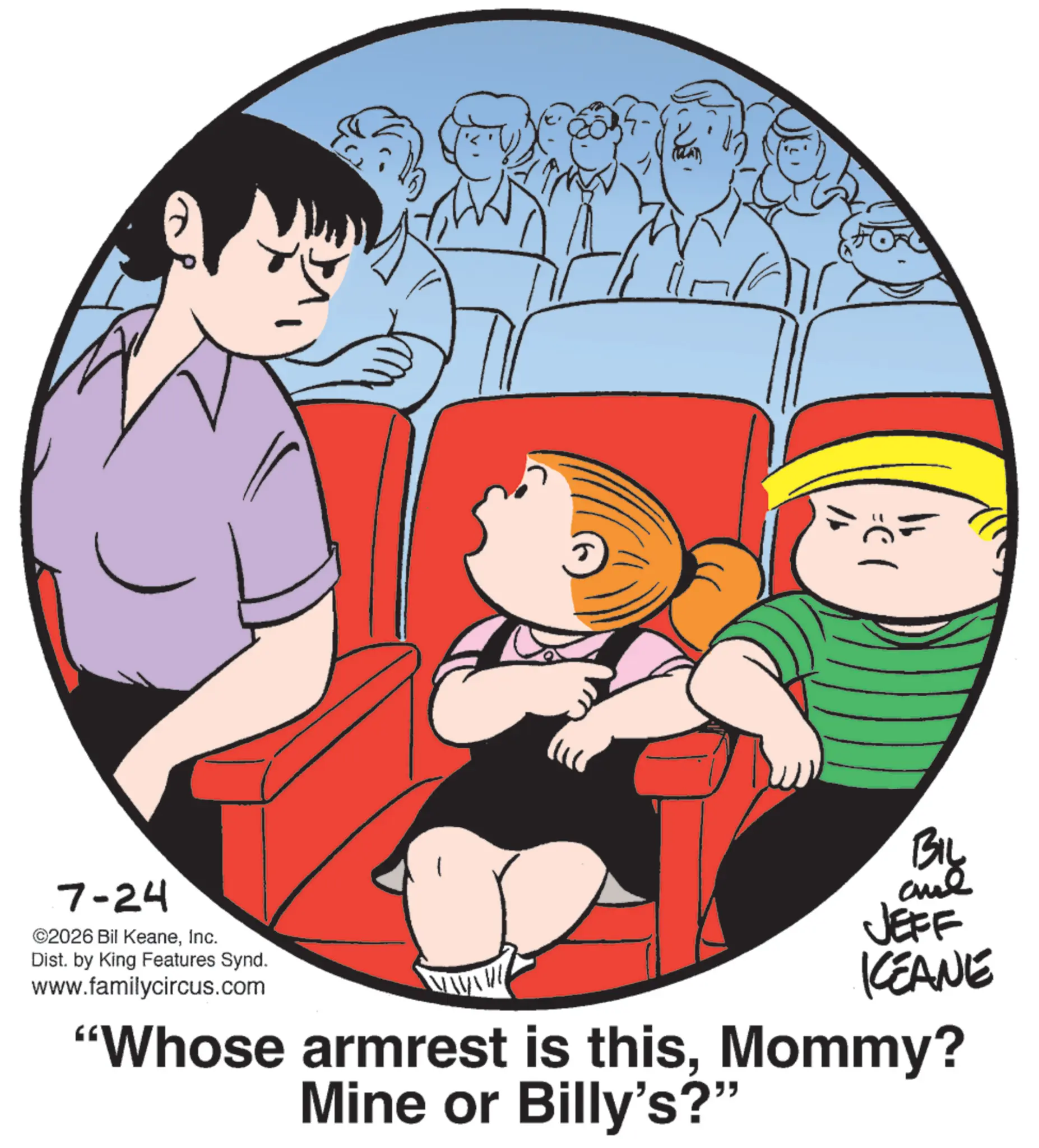 Photo caption OCR: 7-24 ©2026 Bil KeaneInc. Dist. by King Features Synd. www.familycircus.com ?? BIL JEFF KEANE "Whose armrest is thisMommy? Mine or Billy's?" 7-24 © 2026 Bil KeaneInc. Dist . by King Features Synd . www.familycircus.com ? ? BIL JEFF KEANE " Whose armrest is thisMommy ? Mine or Billy's ? "