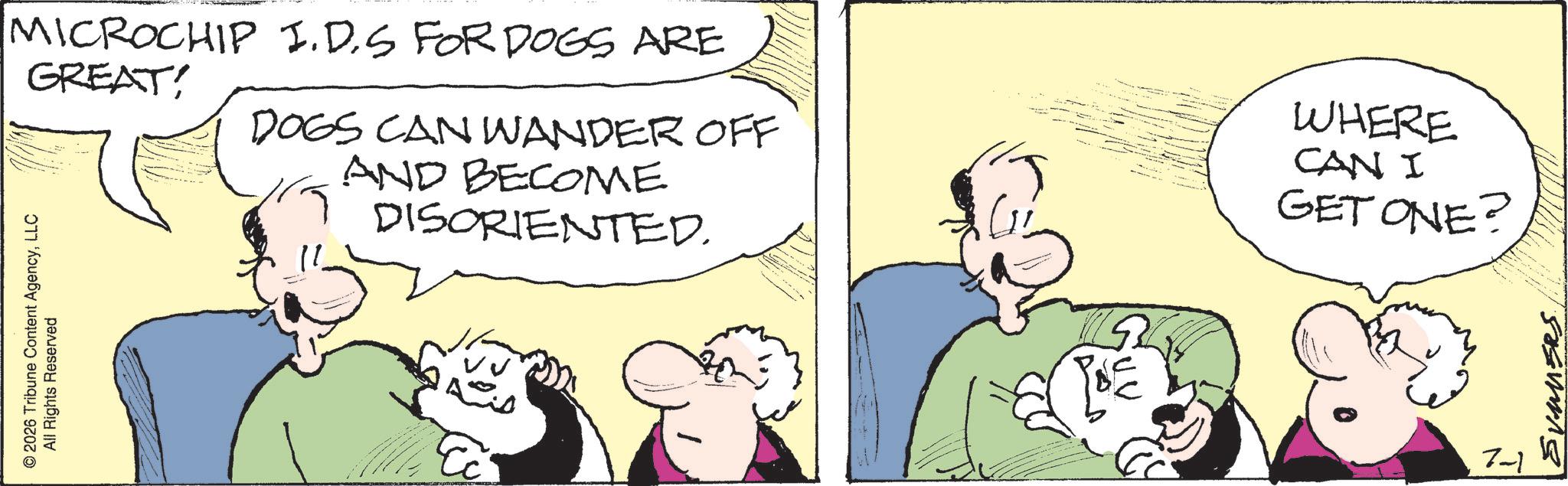Comic book OCR: © 2026 Tribune Content AgencyLLC All Rights Reserved MICROCHIP I.D.S FOR DOGS ARE GREAT! DOGS CAN WANDER OFF AND BECOME DISORIENTED. WHERE CAN I GET ONE? SUMMERS ZW © 2026 Tribune Content AgencyLLC All Rights Reserved MICROCHIP I.D.S FOR DOGS ARE GREAT ! DOGS CAN WANDER OFF AND BECOME DISORIENTED . WHERE CAN I GET ONE ? SUMMERS ZW