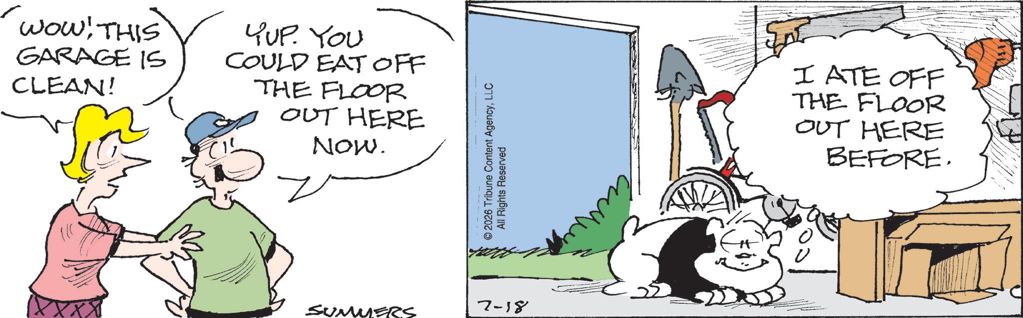 Animated cartoon OCR: WOW! THIS GARAGE IS CLEAN! YUP. YOU COULD EAT OFF THE FLOOR OUT HERE Now. © 2026 Tribune Content AgencyLLC All Rights Reserved SUMMERS 7-18 ???? I ATE OFF THE FLOOR OUT HERE BEFORE. WOW ! THIS GARAGE IS CLEAN ! YUP . YOU COULD EAT OFF THE FLOOR OUT HERE Now . © 2026 Tribune Content AgencyLLC All Rights Reserved SUMMERS 7-18 ???? I ATE OFF THE FLOOR OUT HERE BEFORE .
