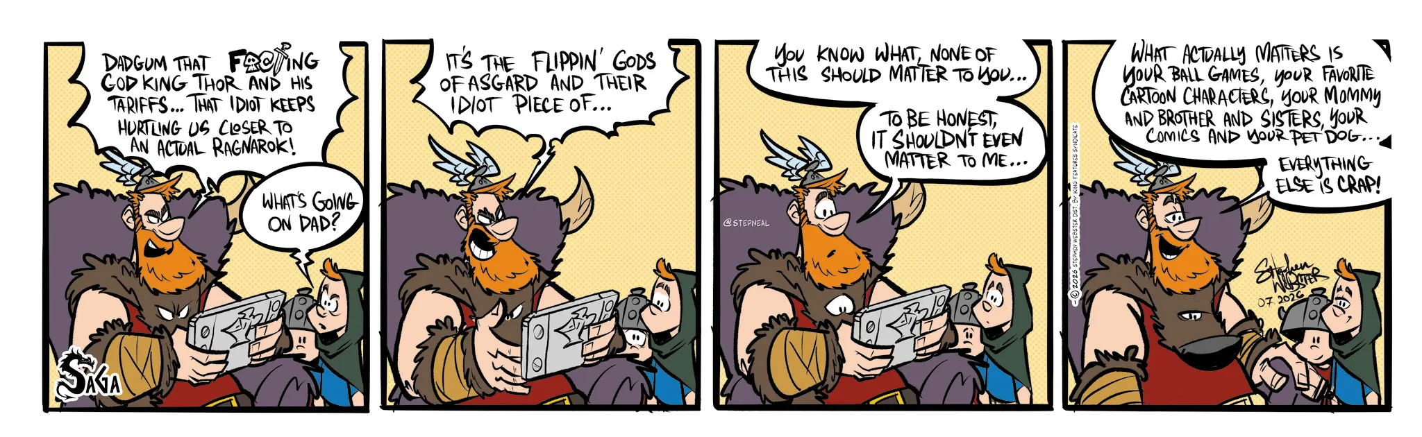 Fictional character OCR: DADGUM THAT FROTING GOD KING THOR AND HIS TARIFFS... THAT IDIOT KEEPS HURTLING US CLOSER TO AN ACTUAL RAGNAROK! WHAT'S GOING ON DAD? IT'S THE FLIPPIN' GODS OF ASGARD AND THEIR IDIOT PIECE OF... @STEPNEAL You KNOW WHAT NONE OF THIS SHOULD MATTER TO YOU... TO BE HONESTIT SHOULDN'T EVEN MATTER TO ME... WHAT ACTUALLY MATTERS IS YOUR BALL GAMESYOUR FAVORITE CARTOON CHARACTERSYOUR MOMMY AND BROTHER AND SISTERSYOUR COMICS AND YOUR PET DOG.. EVERYTHING ELSE IS CRAP! SKA " Staken WEBSTER 07 2026 DADGUM THAT FROTING GOD KING THOR AND HIS TARIFFS ... THAT IDIOT KEEPS HURTLING US CLOSER TO AN ACTUAL RAGNAROK ! WHAT'S GOING ON DAD ? IT'S THE FLIPPIN ' GODS OF ASGARD AND THEIR IDIOT PIECE OF ... @STEPNEAL You KNOW WHAT NONE OF THIS SHOULD MATTER TO YOU ... TO BE HONESTIT SHOULDN'T EVEN MATTER TO ME ... WHAT ACTUALLY MATTERS IS YOUR BALL GAMESYOUR FAVORITE CARTOON CHARACTERSYOUR MOMMY AND BROTHER AND SISTERSYOUR COMICS AND YOUR PET DOG .. EVERYTHING ELSE IS CRAP ! SKA " Staken WEBSTER 07 2026