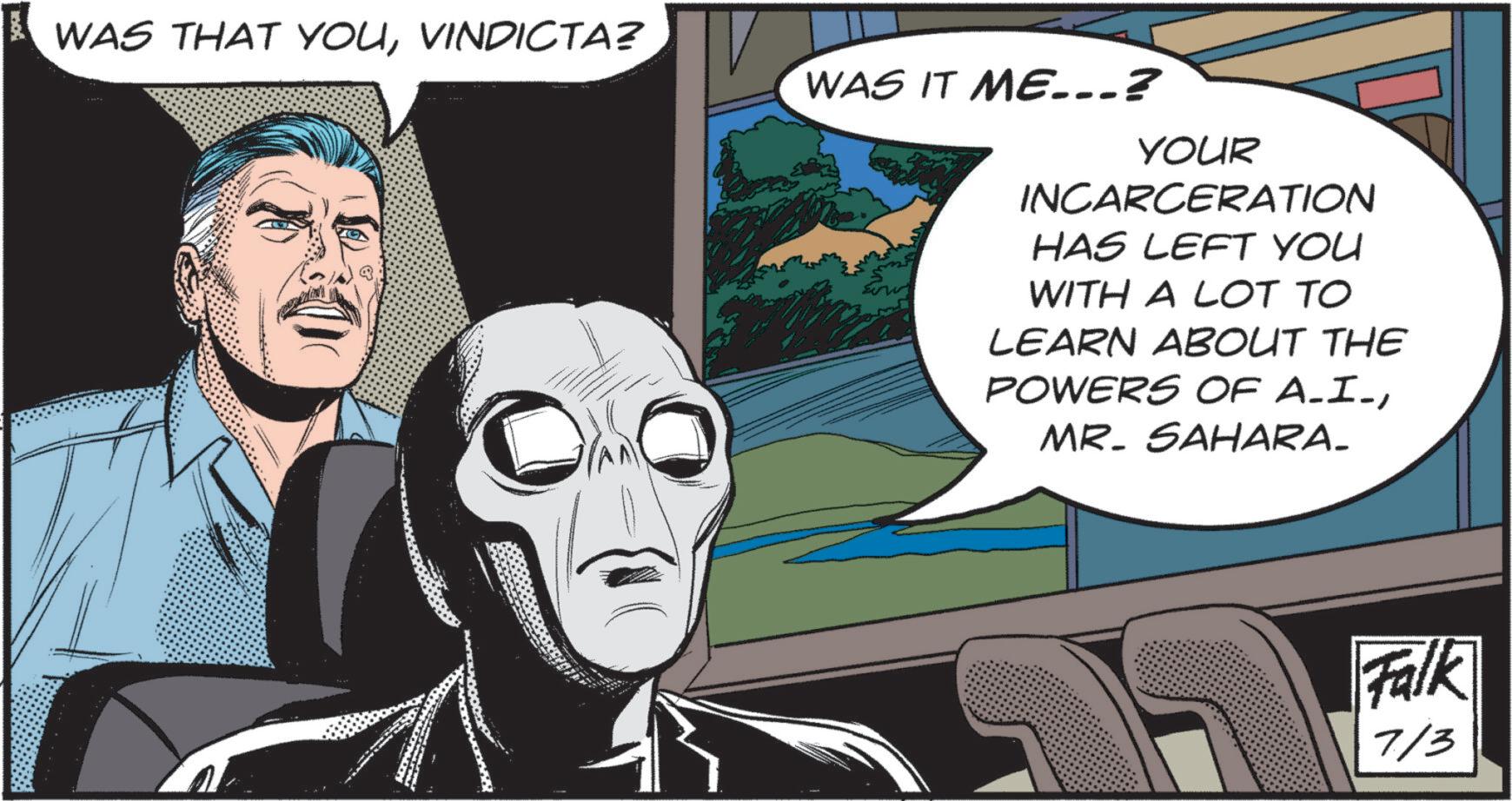 Graphics OCR: mod WAS THAT YOUVINDICTA? WAS IT ME...? YOUR INCARCERATION HAS LEFT YOU WITH A LOT TO LEARN ABOUT THE POWERS OF A_I_MR. SAHARA. Falk 7/3 mod WAS THAT YOUVINDICTA ? WAS IT ME ... ? YOUR INCARCERATION HAS LEFT YOU WITH A LOT TO LEARN ABOUT THE POWERS OF A_I_MR . SAHARA . Falk 7/3