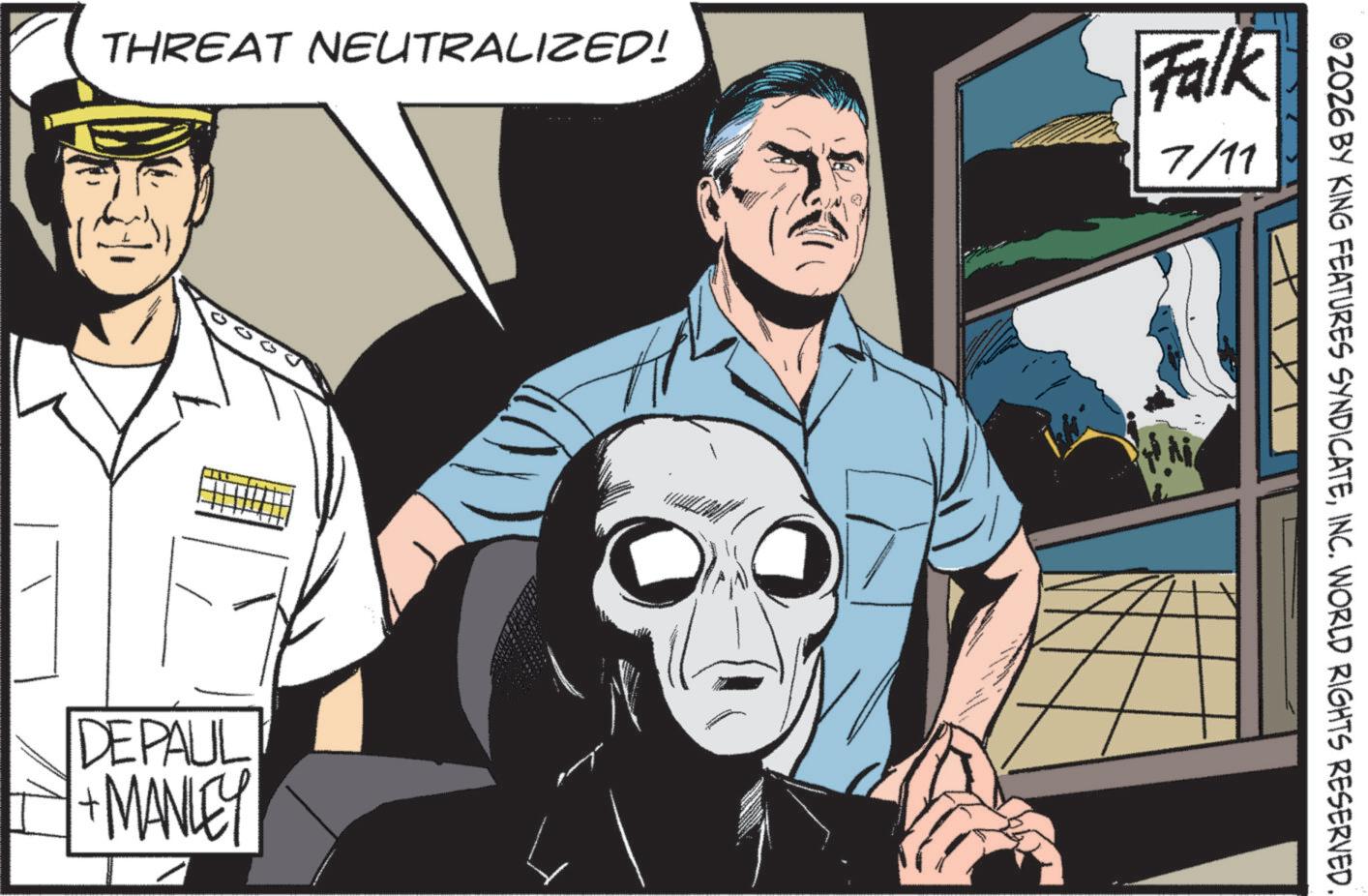 Animated cartoon OCR: THREAT NEUTRALIZED! Falk & 7/11 DEPAUL + MANLEY ©2026 BY KING FEATURES SYNDICATEINC. WORLD RIGHTS RESERVED. THREAT NEUTRALIZED ! Falk & 7/11 DEPAUL + MANLEY © 2026 BY KING FEATURES SYNDICATEINC . WORLD RIGHTS RESERVED .