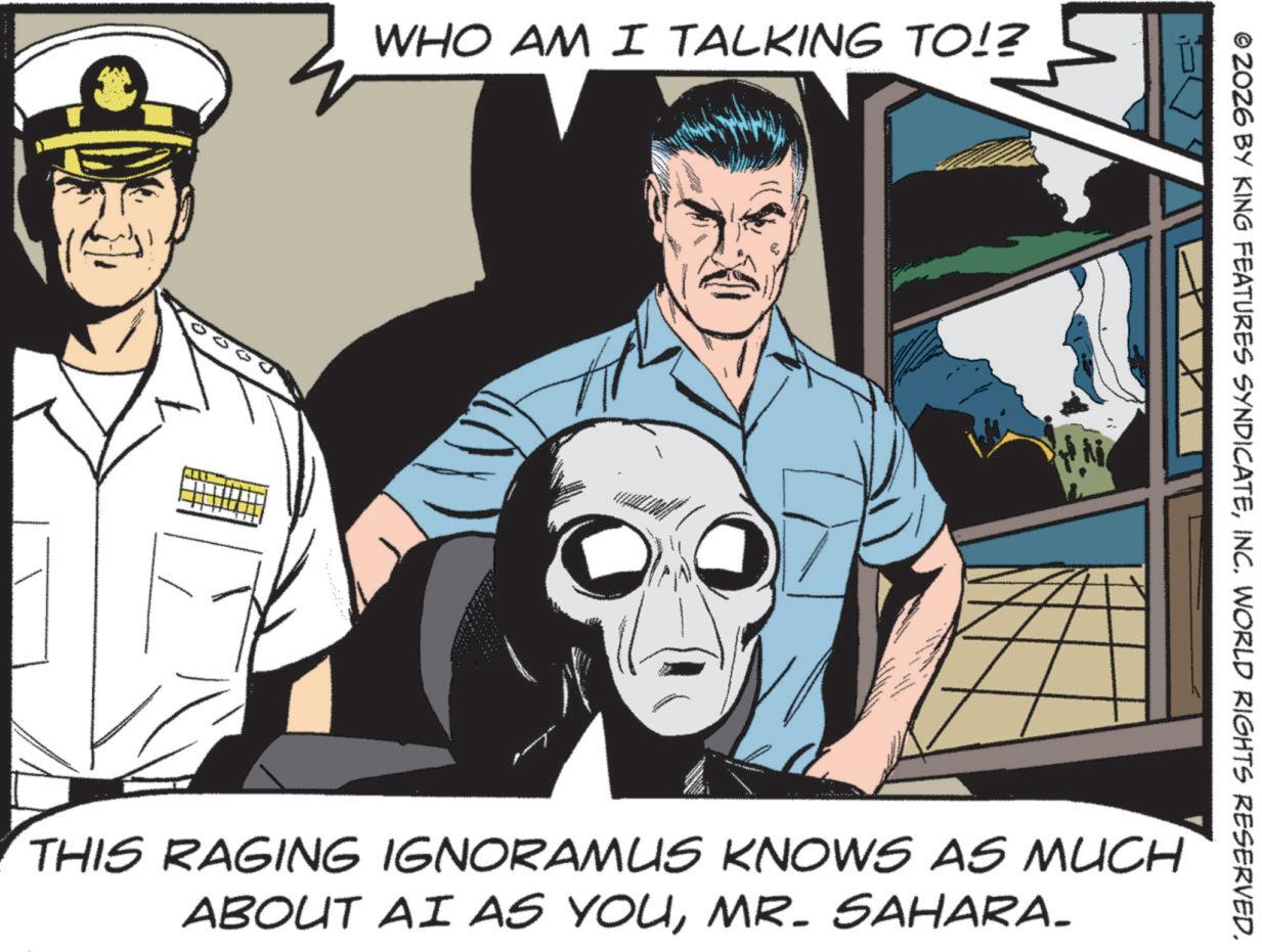 Publication OCR: WHO AM I TALKING TO!? © ZOZ6 BY KING FEATURES SYNDICATEINC. WORLD RIGHTS RESERVED. THIS RAGING IGNORAMUS KNOWS AS MUCH ABOUT AI AS YOUMR. SAHARA. WHO AM I TALKING TO !? © ZOZ6 BY KING FEATURES SYNDICATEINC . WORLD RIGHTS RESERVED . THIS RAGING IGNORAMUS KNOWS AS MUCH ABOUT AI AS YOUMR . SAHARA .