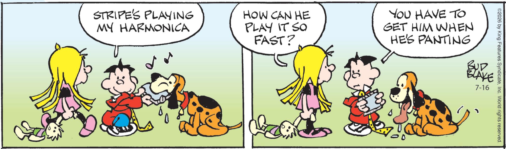 Illustration OCR: STRIPE'S PLAYING MY HARMONICA HOW CAN HE PLAY IT SO FAST? YOU HAVE TO GET HIM WHEN HE'S PANTING ©2026 by King Features SyndicateInc. World rights reserved. BUD BLAKE 7-16 STRIPE'S PLAYING MY HARMONICA HOW CAN HE PLAY IT SO FAST ? YOU HAVE TO GET HIM WHEN HE'S PANTING © 2026 by King Features SyndicateInc. World rights reserved . BUD BLAKE 7-16