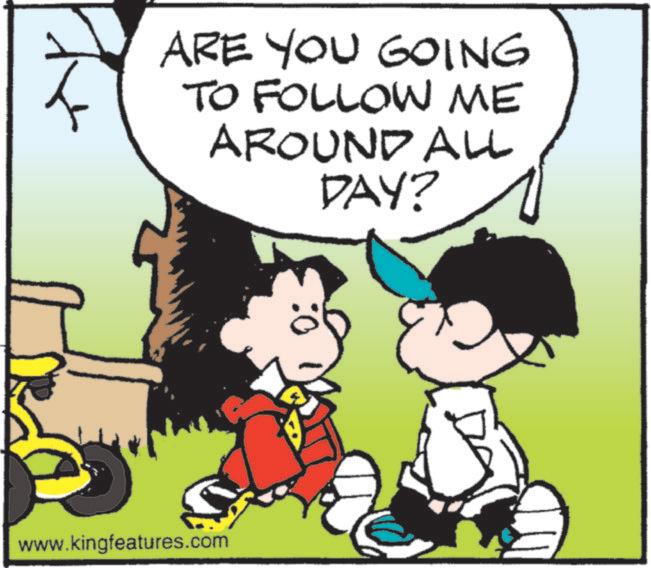 Pleased OCR: ARE YOU GOING TO FOLLOW ME AROUND ALL DAY? www.kingfeatures.com ARE YOU GOING TO FOLLOW ME AROUND ALL DAY ? www.kingfeatures.com