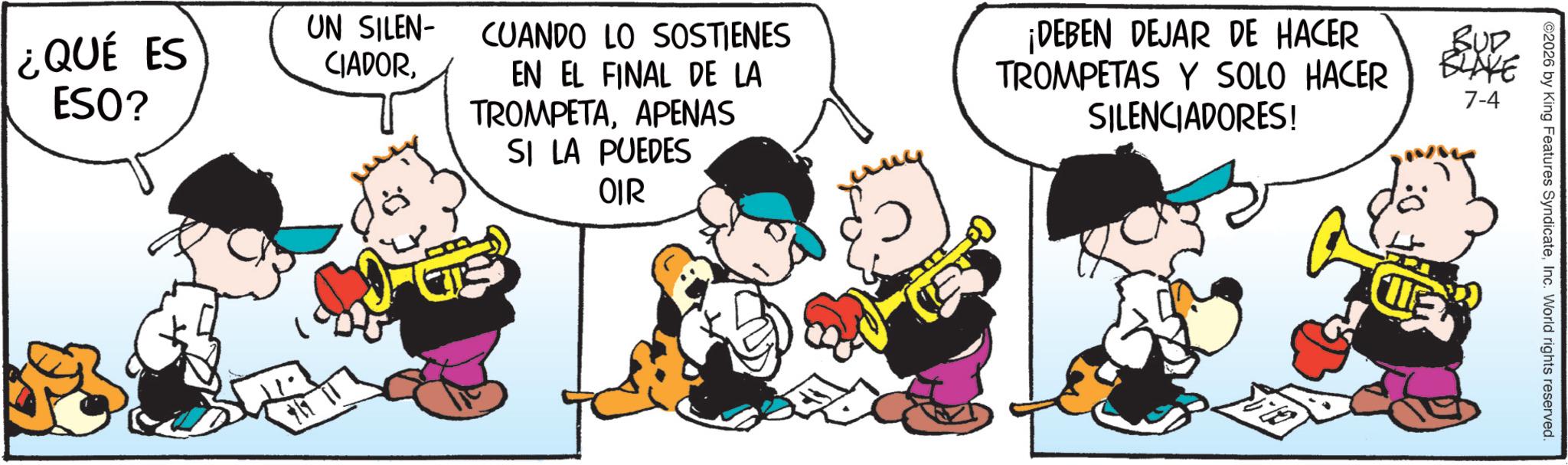 Comic book OCR: ¿QUÉ ES ESO? UN SILEN- CIADORCUANDO LO SOSTIENES EN EL FINAL DE LA TROMPETAAPENAS SI LA PUEDES OIR ¡DEBEN DEJAR DE HACER TROMPETAS Y SOLO HACER SILENCIADORES! BUD BLAKE 7-4 ©2026 by King Features SyndicateInc. World rights reserved. ¿ QUÉ ES ESO ? UN SILEN- CIADORCUANDO LO SOSTIENES EN EL FINAL DE LA TROMPETAAPENAS SI LA PUEDES OIR ¡ DEBEN DEJAR DE HACER TROMPETAS Y SOLO HACER SILENCIADORES ! BUD BLAKE 7-4 © 2026 by King Features SyndicateInc. World rights reserved .