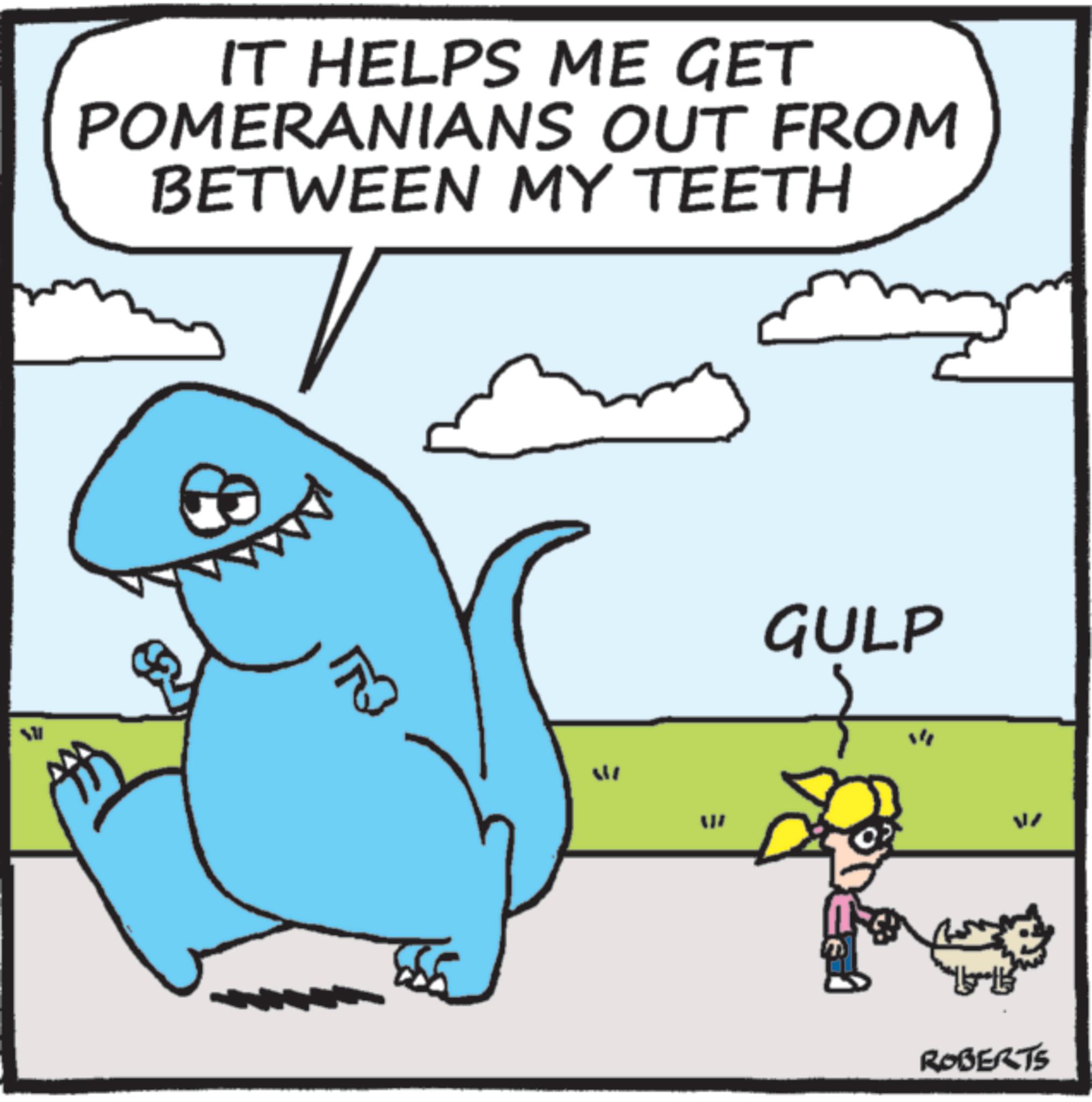 Pleased OCR: IT HELPS ME GET POMERANIANS OUT FROM BETWEEN MY TEETH GULP "" ROBERTS IT HELPS ME GET POMERANIANS OUT FROM BETWEEN MY TEETH GULP " " ROBERTS