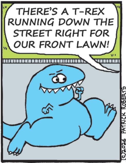Clip art OCR: THERE'S A T-REX RUNNING DOWN THE STREET RIGHT FOR OUR FRONT LAWN! ? (02026 PATRICK ROBERTS THERE'S A T - REX RUNNING DOWN THE STREET RIGHT FOR OUR FRONT LAWN ! ? ( 02026 PATRICK ROBERTS