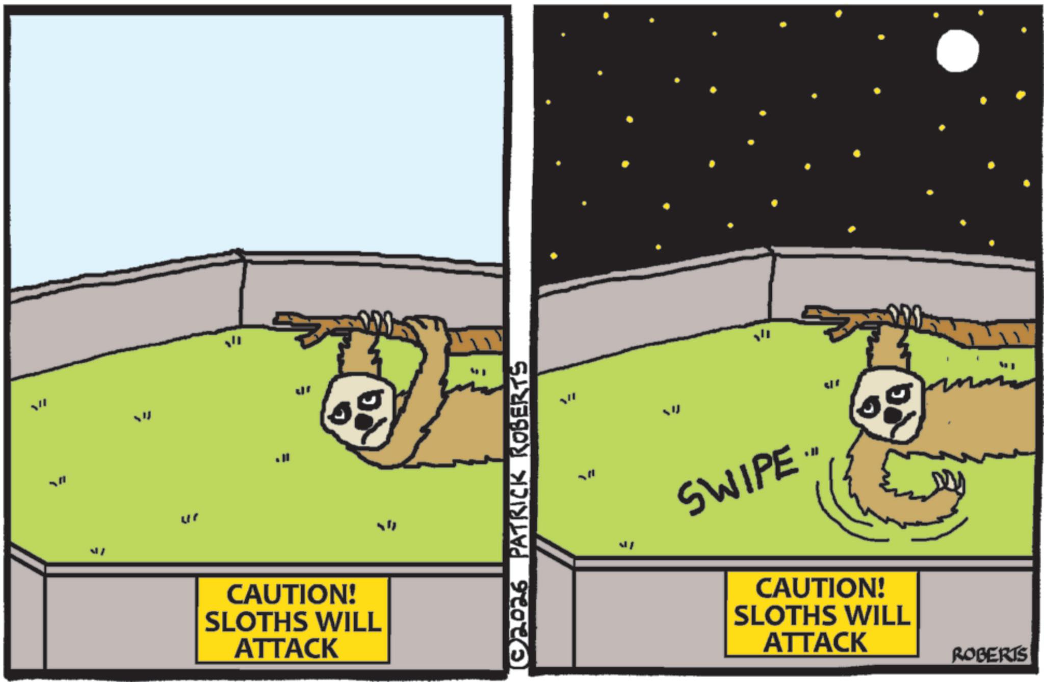 Fiction OCR: 5 ?? CAUTION! SLOTHS WILL ATTACK ©2026 PATRICK ROBERTS ??? = SWIPE." CAUTION! SLOTHS WILL ATTACK ROBERTS 5 ?? CAUTION ! SLOTHS WILL ATTACK © 2026 PATRICK ROBERTS ??? = SWIPE . " CAUTION ! SLOTHS WILL ATTACK ROBERTS