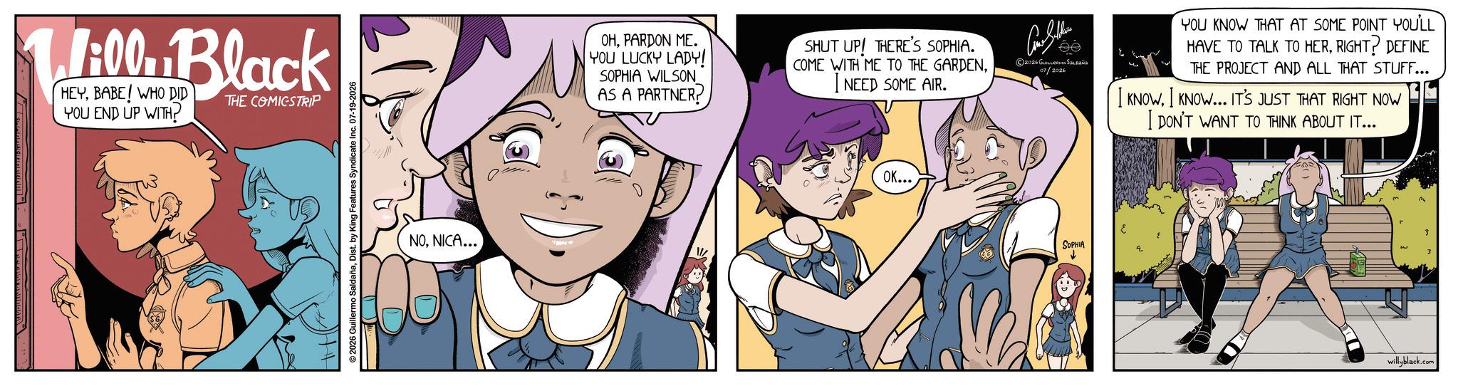 Fictional character OCR: 1:00. Black HEYBABE! WHO DID YOU END UP WITH? THE COMICSTRIP 2026 Guillermo SaldañaDist. by King Features Syndicate Inc. 07-19-2026 NONICA... OHPARDON ME. YOU LUCKY LADY! SOPHIA WILSON AS A PARTNER? SHUT UP! THERE'S SOPHIA. COME WITH ME TO THE GARDENI NEED SOME AIR. OK... 2026 GUILLERMO SALD 07/2026 SOPHIA YOU KNOW THAT AT SOME POINT YOU'LL HAVE TO TALK TO HERRIGHT? DEFINE THE PROJECT AND ALL THAT STUFF... I KNOWI KNOW... IT'S JUST THAT RIGHT NOW I DON'T WANT TO THINK ABOUT IT... willyblack.com 1:00 . Black HEYBABE ! WHO DID YOU END UP WITH ? THE COMICSTRIP 2026 Guillermo SaldañaDist . by King Features Syndicate Inc. 07-19-2026 NONICA ... OHPARDON ME . YOU LUCKY LADY ! SOPHIA WILSON AS A PARTNER ? SHUT UP ! THERE'S SOPHIA . COME WITH ME TO THE GARDENI NEED SOME AIR . OK ... 2026 GUILLERMO SALD 07/2026 SOPHIA YOU KNOW THAT AT SOME POINT YOU'LL HAVE TO TALK TO HERRIGHT ? DEFINE THE PROJECT AND ALL THAT STUFF ... I KNOWI KNOW ... IT'S JUST THAT RIGHT NOW I DON'T WANT TO THINK ABOUT IT ... willyblack.com