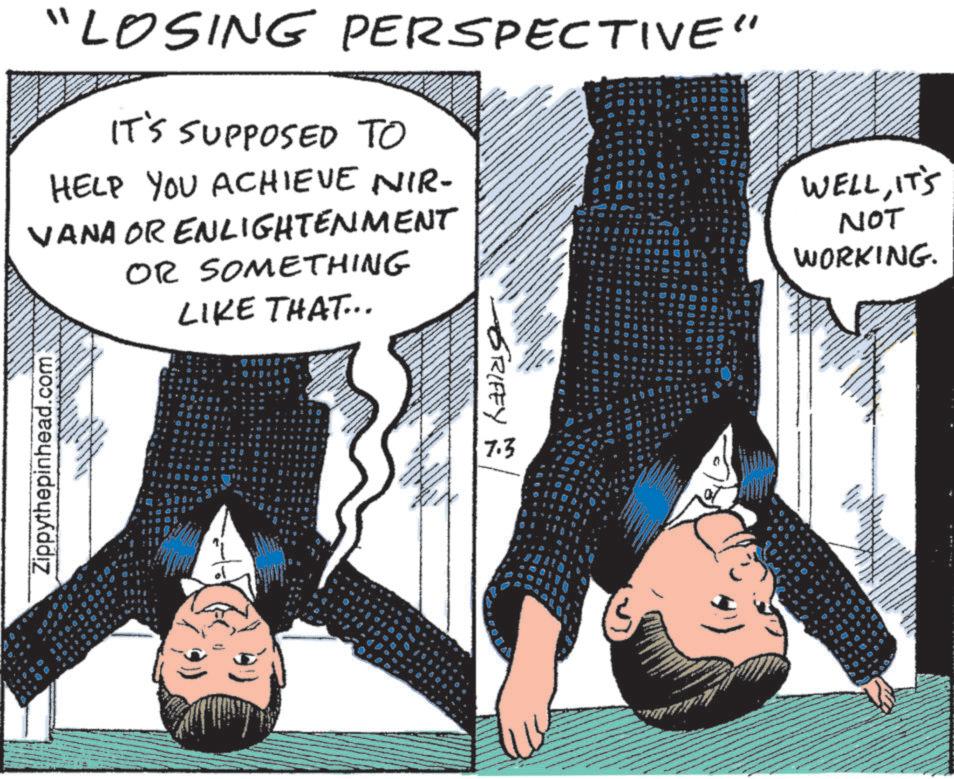 Fictional character OCR: "LOSING PERSPECTIVE" IT'S SUPPOSED TO HELP YOU ACHIEVE NIR- VANA OR ENLIGHTENMENT OR SOMETHING LIKE THAT... Zippythepinhead.com 16 GRIFEY 7.3 WELLIT'S NOT WORKING. 5 " LOSING PERSPECTIVE " IT'S SUPPOSED TO HELP YOU ACHIEVE NIR- VANA OR ENLIGHTENMENT OR SOMETHING LIKE THAT ... Zippythepinhead.com 16 GRIFEY 7.3 WELLIT'S NOT WORKING . 5