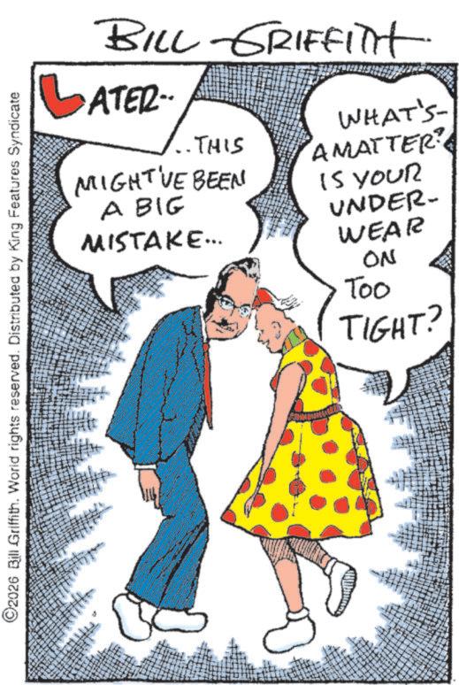 Costume design OCR: ©2026 Bill Griffith. World rights reserved. Distributed by King Features Syndicate BILL GRIFFITH LATER.. THIS MIGHT'VE BEEN A BIG MISTAKE... WHAT'S AMATTER? IS YOUR UNDER- WEAR ON Too TIGHT? © 2026 Bill Griffith . World rights reserved . Distributed by King Features Syndicate BILL GRIFFITH LATER .. THIS MIGHT'VE BEEN A BIG MISTAKE ... WHAT'S AMATTER ? IS YOUR UNDER- WEAR ON Too TIGHT ?
