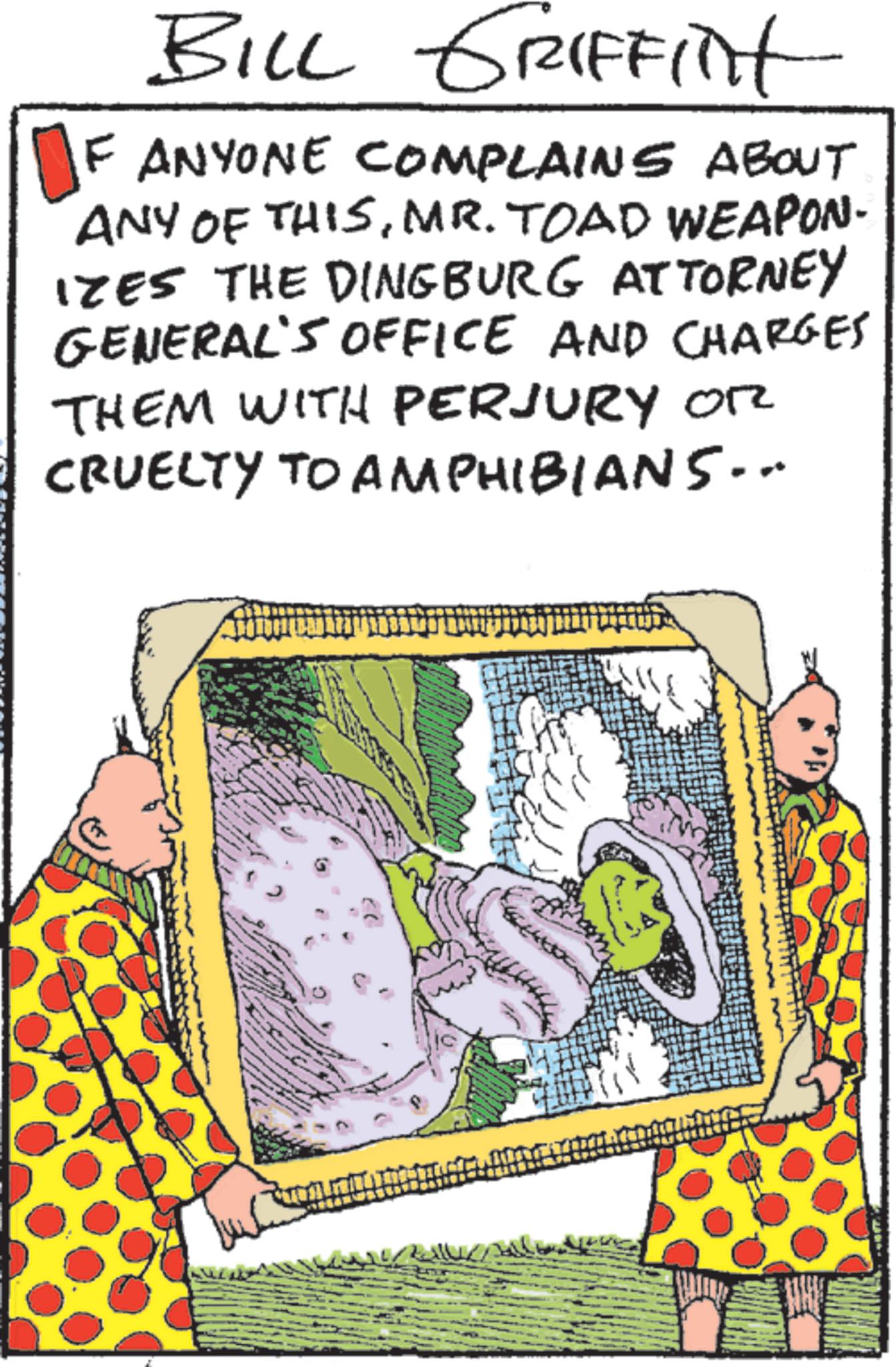 Animation OCR: BILL GRIFFITHt ANYONE COMPLAINS ABOUT ANY OF THISMR. TOAD WEAPON- IZES THE DINGBURG ATTORNEY GENERAL'S OFFICE AND CHARGES THEM WITH PERJURY OR CRUELTY TO AMPHIBIANS... BILL GRIFFITHt ANYONE COMPLAINS ABOUT ANY OF THISMR . TOAD WEAPON- IZES THE DINGBURG ATTORNEY GENERAL'S OFFICE AND CHARGES THEM WITH PERJURY OR CRUELTY TO AMPHIBIANS ...