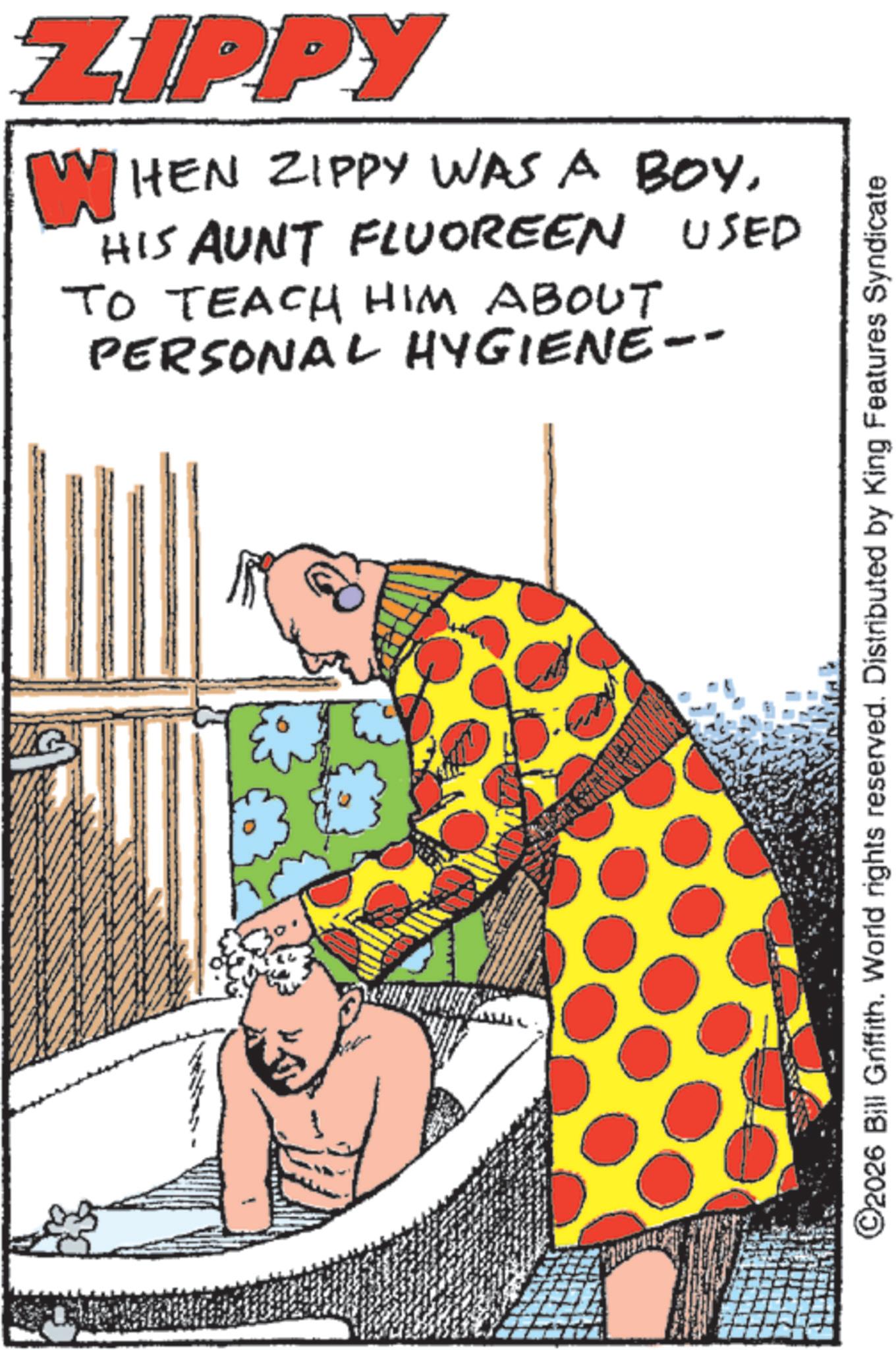 Photo caption OCR: ZIPPY WHEN ZIPPY WAS A BOYHIS AUNT FLUOREEN USED TO TEACH HIM ABOUT PERSONAL HYGIENE- ©2026 Bill Griffith. World rights reserved. Distributed by King Features Syndicate ZIPPY WHEN ZIPPY WAS A BOYHIS AUNT FLUOREEN USED TO TEACH HIM ABOUT PERSONAL HYGIENE- © 2026 Bill Griffith . World rights reserved . Distributed by King Features Syndicate